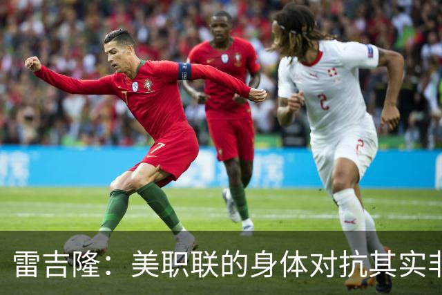 雷吉隆：美职联的身体对抗其实非常强 库库雷利亚配得上去皇马